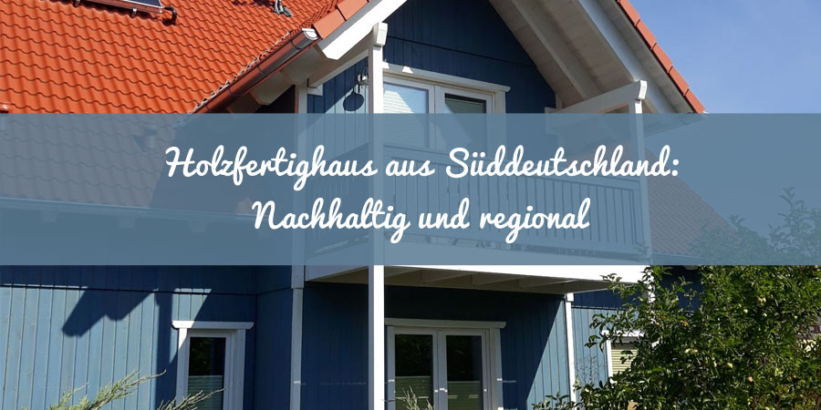 Holzfertighaus aus Süddeutschland: Nachhaltig und regional